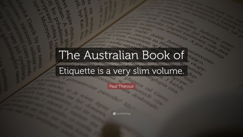 Paul Theroux Quote: “The Australian Book of Etiquette is a very slim volume.”