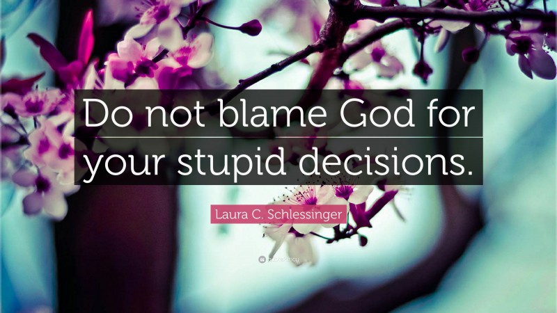 Laura C. Schlessinger Quote: “Do not blame God for your stupid decisions.”