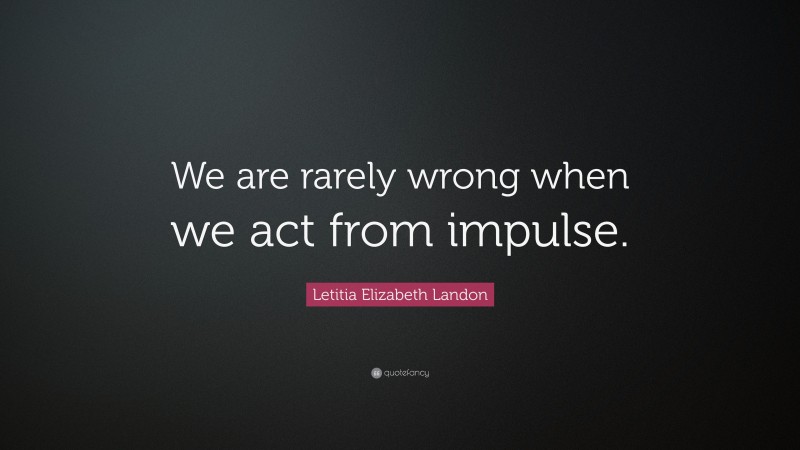 Letitia Elizabeth Landon Quote: “We are rarely wrong when we act from impulse.”