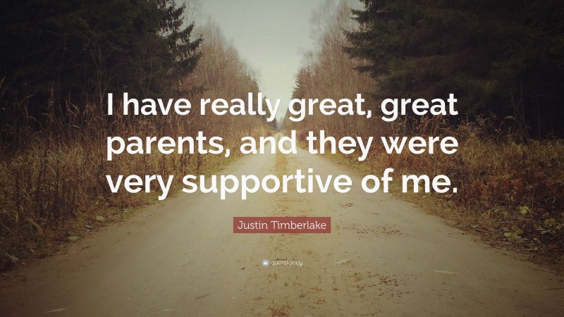 Justin Timberlake Quote: “I have really great, great parents, and they were very supportive of me.”