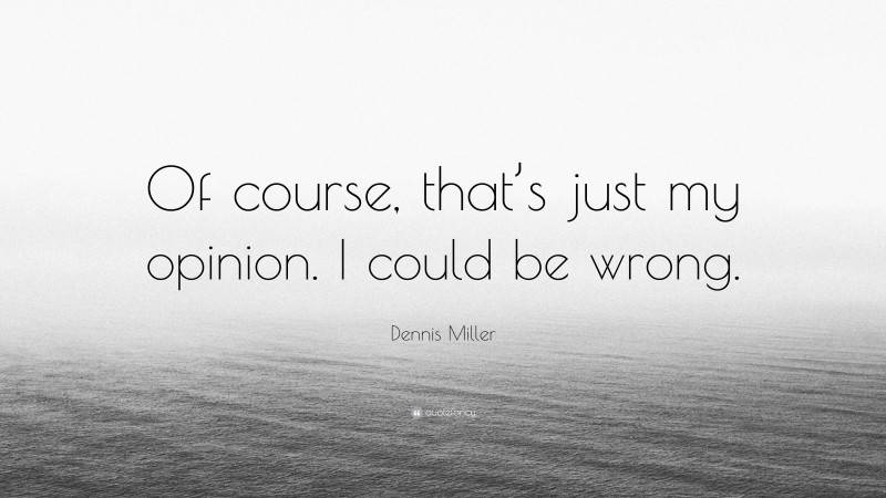Dennis Miller Quote: “Of course, that’s just my opinion. I could be wrong.”