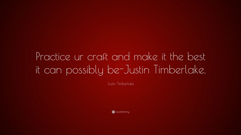 Justin Timberlake Quote: “Practice ur craft and make it the best it can possibly be-Justin Timberlake.”
