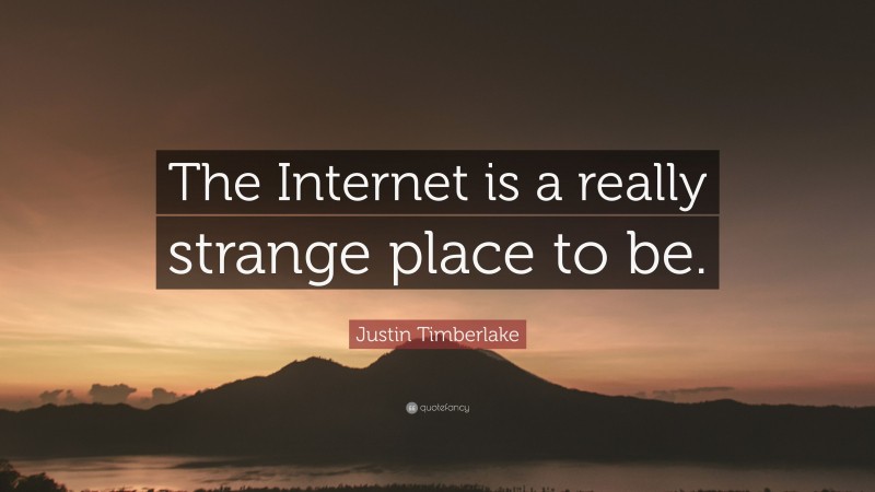 Justin Timberlake Quote: “The Internet is a really strange place to be.”