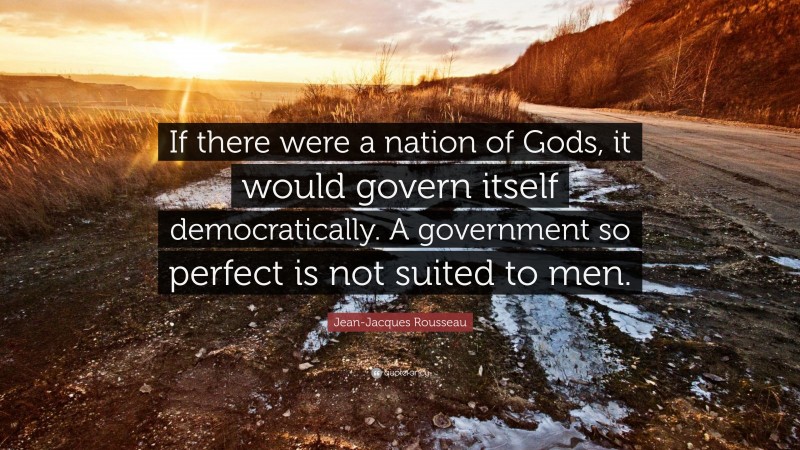 Jean-Jacques Rousseau Quote: “If there were a nation of Gods, it would govern itself democratically. A government so perfect is not suited to men.”
