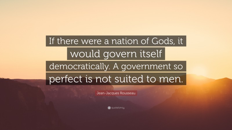 Jean-Jacques Rousseau Quote: “If there were a nation of Gods, it would govern itself democratically. A government so perfect is not suited to men.”