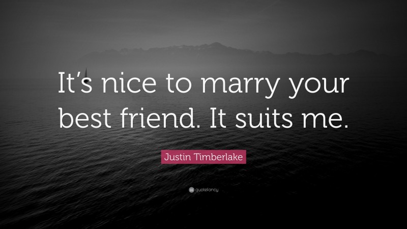 Justin Timberlake Quote: “It’s nice to marry your best friend. It suits me.”