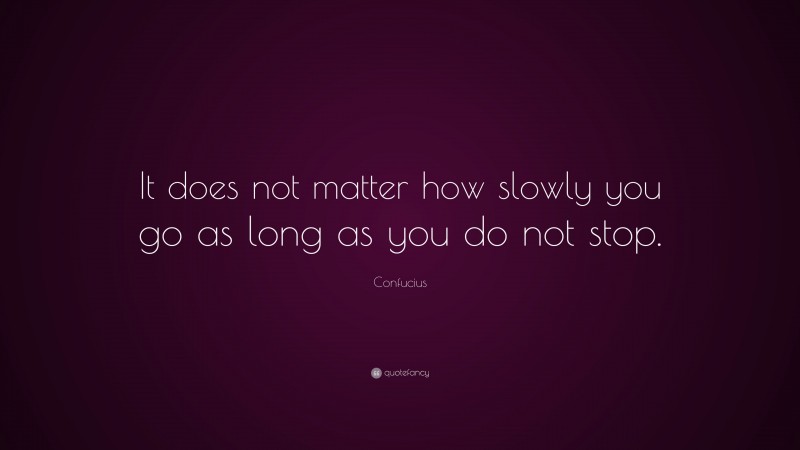 Confucius Quote: “It does not matter how slowly you go as long as you do not stop.”