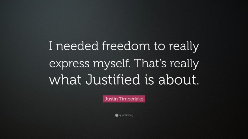 Justin Timberlake Quote: “I needed freedom to really express myself. That’s really what Justified is about.”