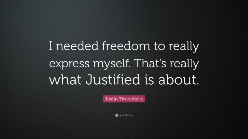 Justin Timberlake Quote: “I needed freedom to really express myself. That’s really what Justified is about.”