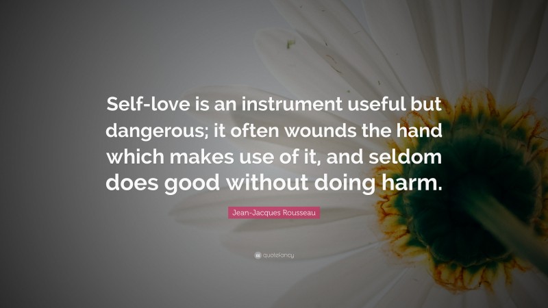 Jean-Jacques Rousseau Quote: “Self-love is an instrument useful but dangerous; it often wounds the hand which makes use of it, and seldom does good without doing harm.”