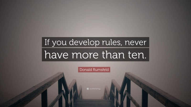 Donald Rumsfeld Quote: “If you develop rules, never have more than ten.”