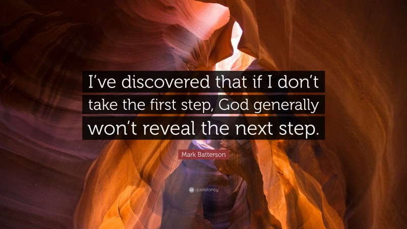 Mark Batterson Quote: “I’ve discovered that if I don’t take the first step, God generally won’t reveal the next step.”