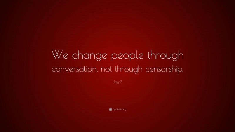Jay-Z Quote: “We change people through conversation, not through censorship.”