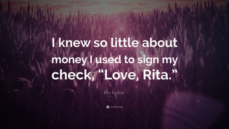 Rita Rudner Quote: “I knew so little about money I used to sign my check, “Love, Rita.””