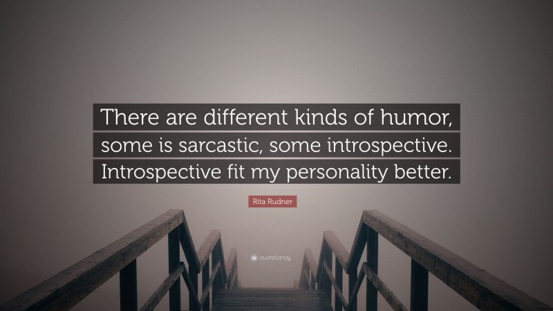 Rita Rudner Quote: “There are different kinds of humor, some is sarcastic, some introspective. Introspective fit my personality better.”