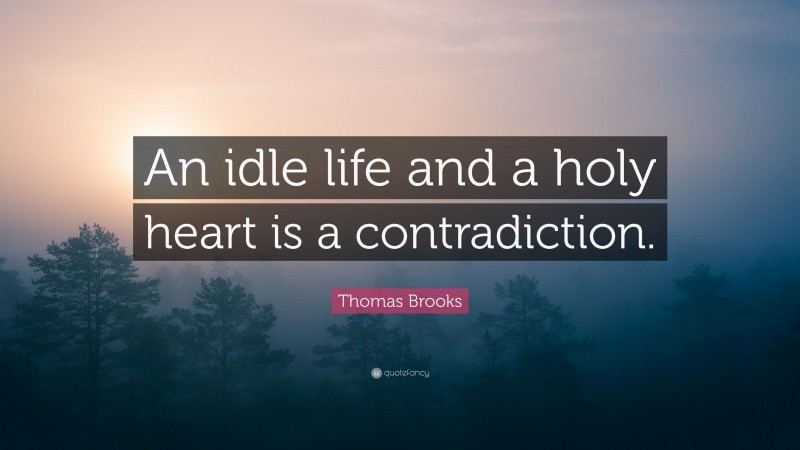 Thomas Brooks Quote: “An idle life and a holy heart is a contradiction.”