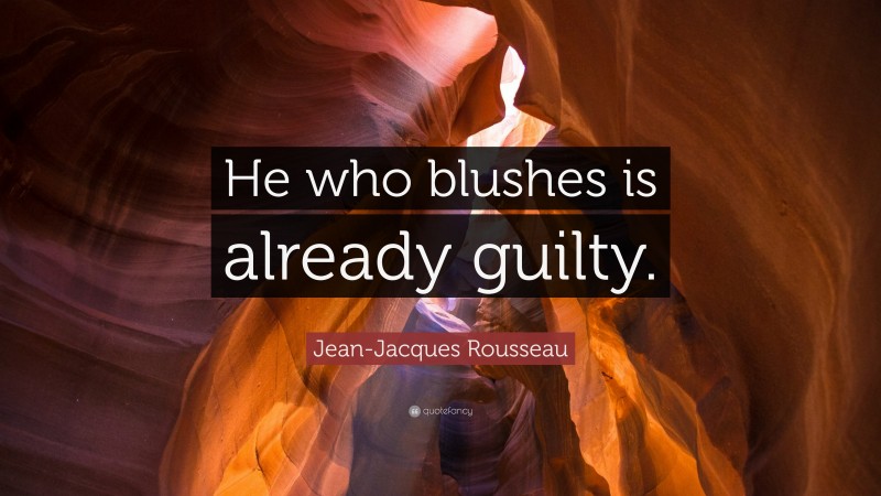 Jean-Jacques Rousseau Quote: “He who blushes is already guilty.”