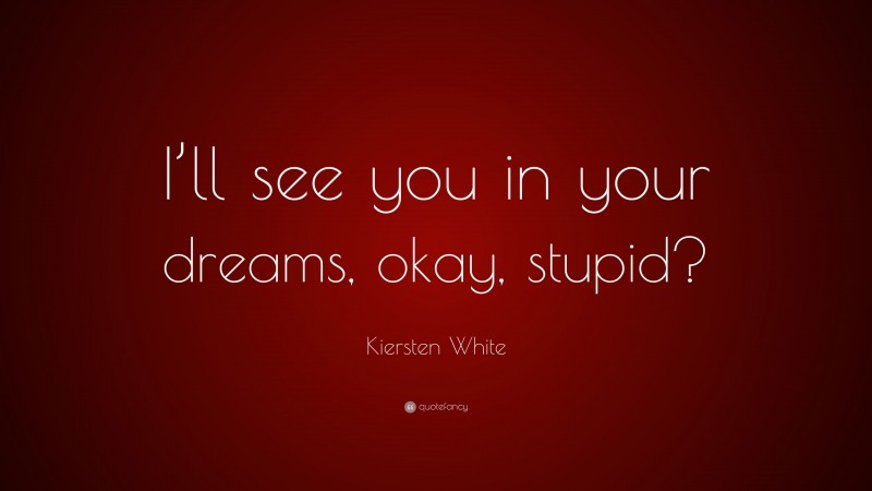 Kiersten White Quote: “I’ll see you in your dreams, okay, stupid?”