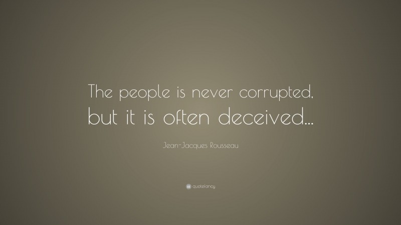 Jean-Jacques Rousseau Quote: “The people is never corrupted, but it is often deceived...”