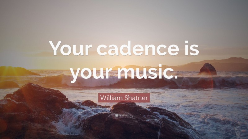 William Shatner Quote: “Your cadence is your music.”
