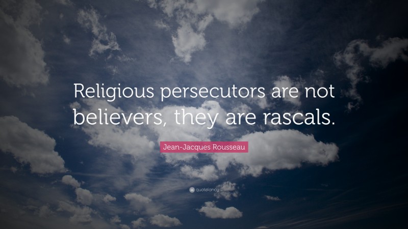 Jean-Jacques Rousseau Quote: “Religious persecutors are not believers, they are rascals.”