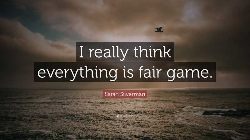 Sarah Silverman Quote: “I really think everything is fair game.”