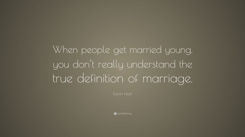 Kevin Hart Quote: “When people get married young, you don’t really understand the true definition of marriage.”