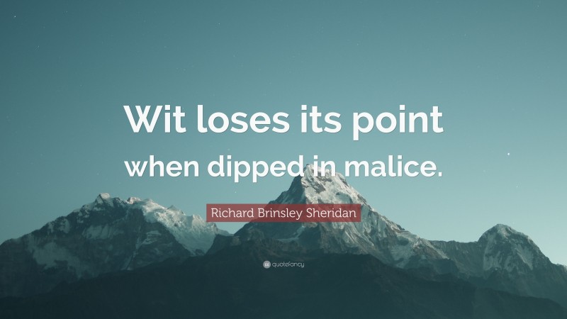 Richard Brinsley Sheridan Quote: “Wit loses its point when dipped in malice.”