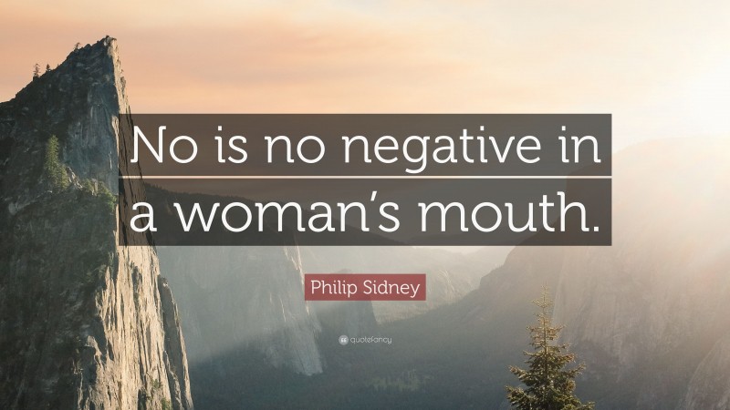 Philip Sidney Quote: “No is no negative in a woman’s mouth.”