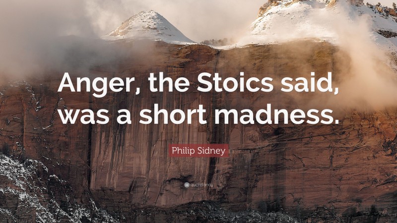 Philip Sidney Quote: “Anger, the Stoics said, was a short madness.”