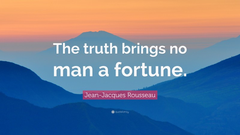 Jean-Jacques Rousseau Quote: “The truth brings no man a fortune.”