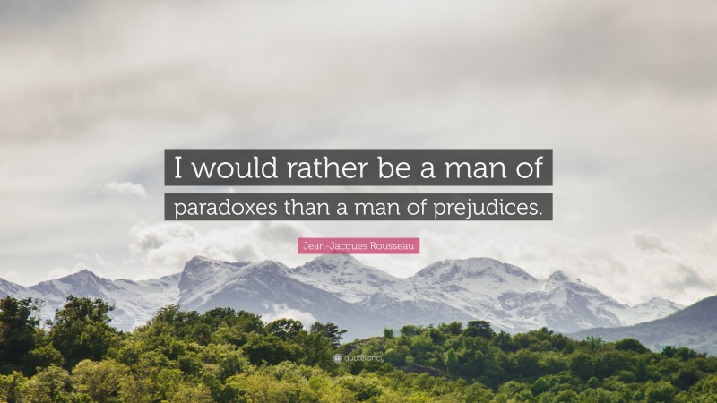 Jean-Jacques Rousseau Quote: “I would rather be a man of paradoxes than a man of prejudices.”