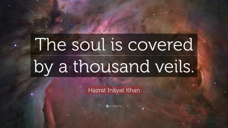 Hazrat Inayat Khan Quote: “The soul is covered by a thousand veils.”
