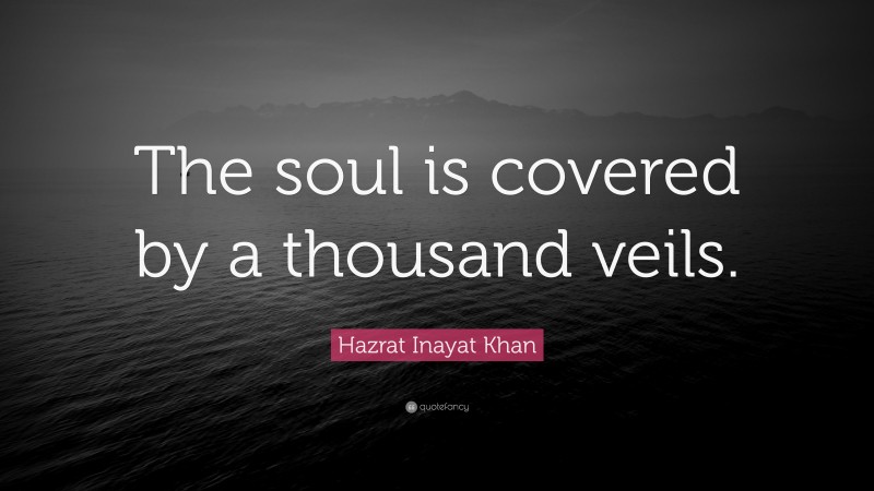 Hazrat Inayat Khan Quote: “The soul is covered by a thousand veils.”