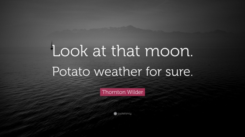 Thornton Wilder Quote: “Look at that moon. Potato weather for sure.”