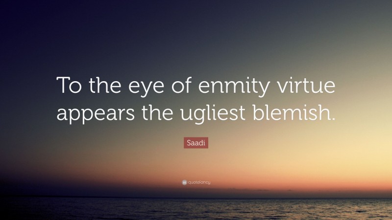Saadi Quote: “To the eye of enmity virtue appears the ugliest blemish.”