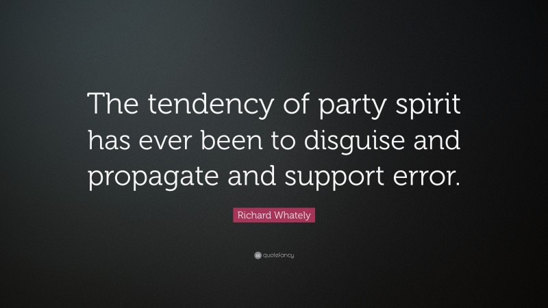 Richard Whately Quote: “The tendency of party spirit has ever been to disguise and propagate and support error.”