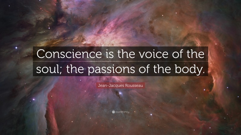 Jean-Jacques Rousseau Quote: “Conscience is the voice of the soul; the passions of the body.”