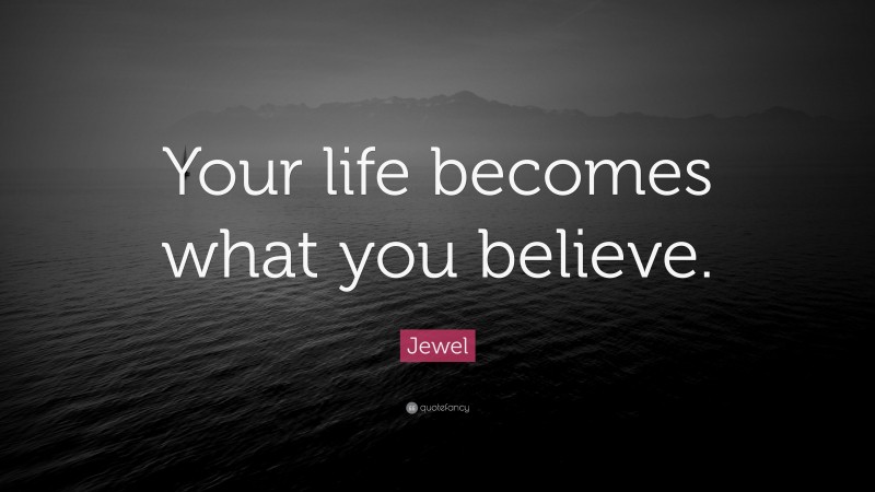 Jewel Quote: “Your life becomes what you believe.”