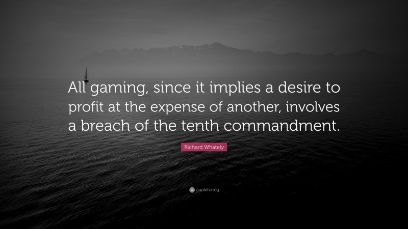 Richard Whately Quote: “All gaming, since it implies a desire to profit at the expense of another, involves a breach of the tenth commandment.”