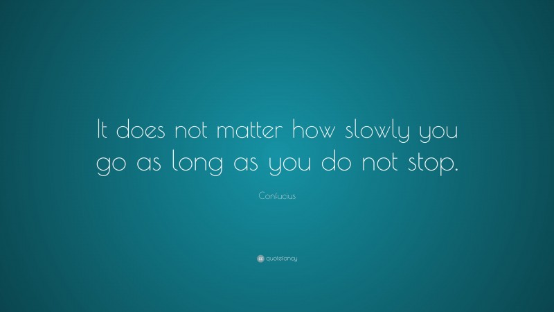 Confucius Quote: “It does not matter how slowly you go as long as you do not stop.”