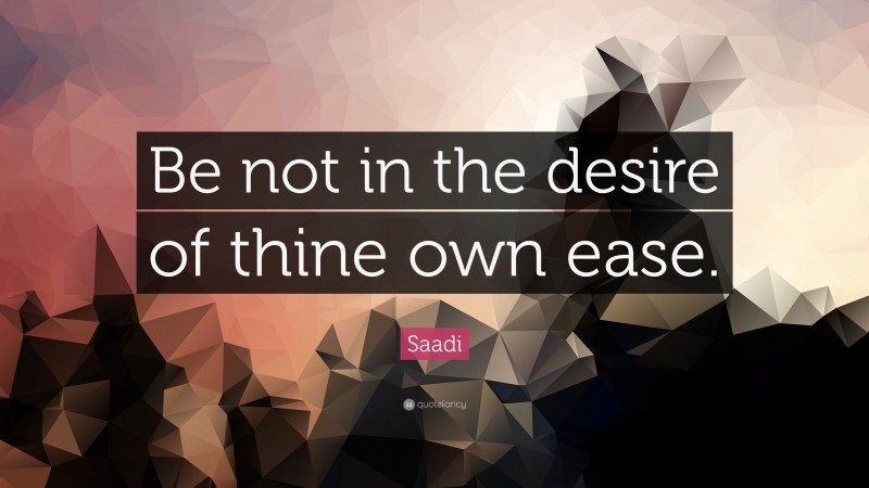 Saadi Quote: “Be not in the desire of thine own ease.”
