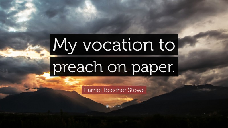 Harriet Beecher Stowe Quote: “My vocation to preach on paper.”