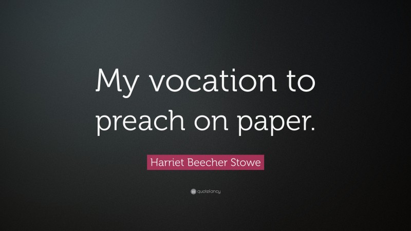 Harriet Beecher Stowe Quote: “My vocation to preach on paper.”