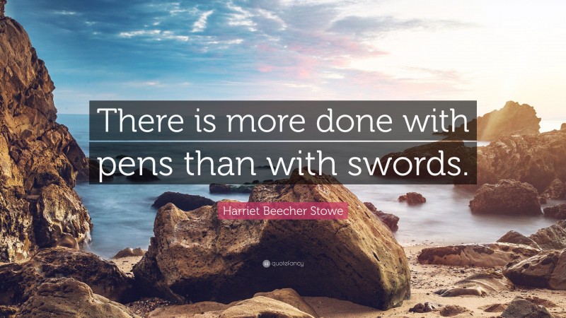 Harriet Beecher Stowe Quote: “There is more done with pens than with swords.”