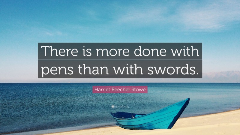 Harriet Beecher Stowe Quote: “There is more done with pens than with swords.”