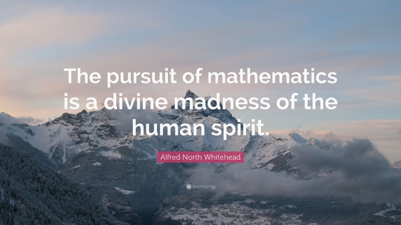 Alfred North Whitehead Quote: “The pursuit of mathematics is a divine madness of the human spirit.”