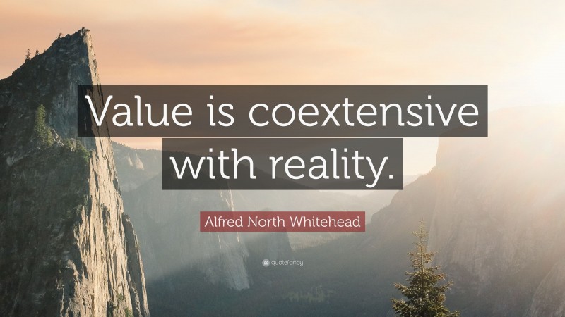 Alfred North Whitehead Quote: “Value is coextensive with reality.”