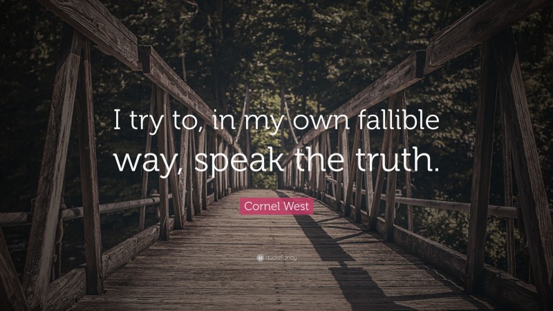 Cornel West Quote: “I try to, in my own fallible way, speak the truth.”