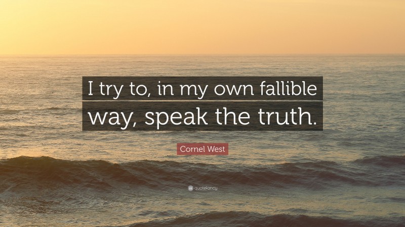 Cornel West Quote: “I try to, in my own fallible way, speak the truth.”